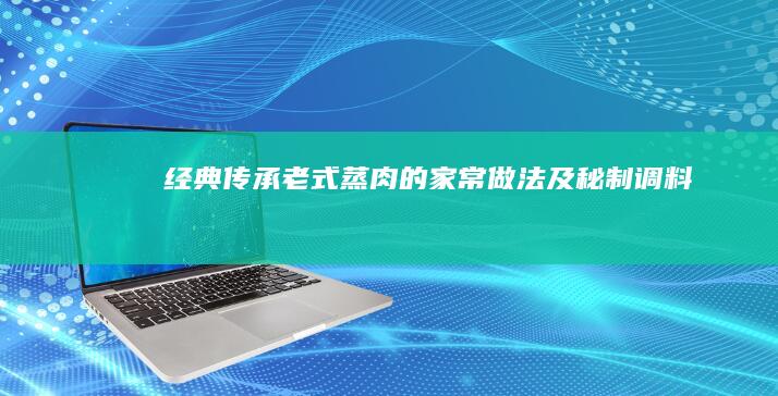 经典传承：老式蒸肉的家常做法及秘制调料